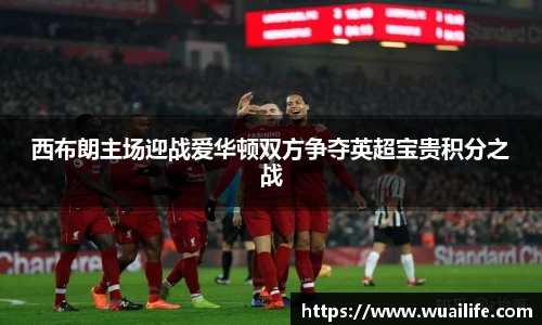 西布朗主场迎战爱华顿双方争夺英超宝贵积分之战