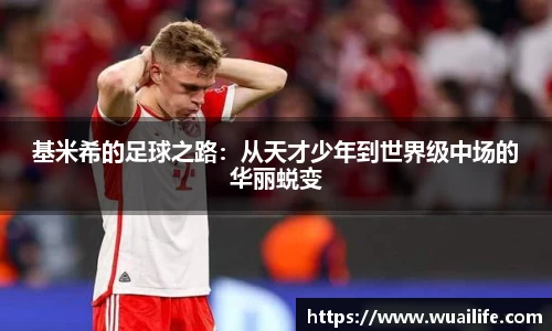 基米希的足球之路：从天才少年到世界级中场的华丽蜕变